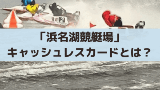浜名湖競艇場の舟券購入でポイント付与のキャッシュレスカード「はまなPo!」