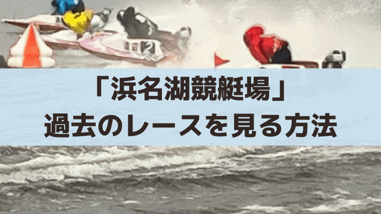 「浜名湖競艇場」過去レースが見たい！レース動画をPC・スマホで見る方法