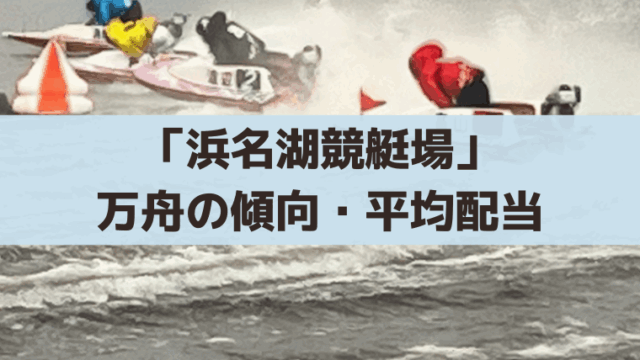 「浜名湖競艇場」万舟以上の高額配当の傾向・平均配当(回収率)は？