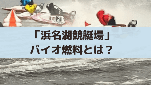 「浜名湖競艇」バイオ燃料(E30ガソリン)とは？導入はいつから？舟券予想への影響