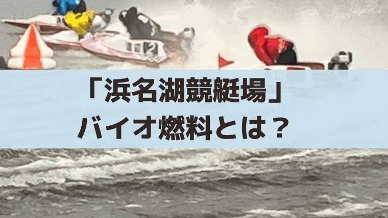 「浜名湖競艇」バイオ燃料(E30ガソリン)とは？導入はいつから？舟券予想への影響